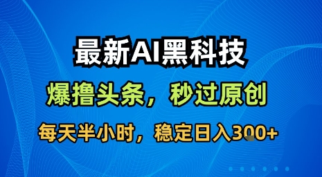 最新AI黑科技软件撸头条搬运，无需任何指令，秒过原创，每天半小时，稳定日入3张【揭秘】-清风网创资源站