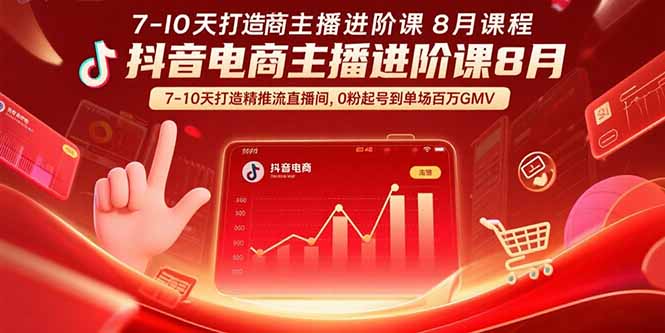 抖音电商主播进阶课8月 7-10天打造精准推流直播间，0粉起号到单场百万GMV-清风网创资源站