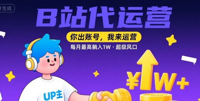 【B站代运营 】你出账号，我来运营，每月最高躺入1W，超级风口【揭秘】-清风网创资源站