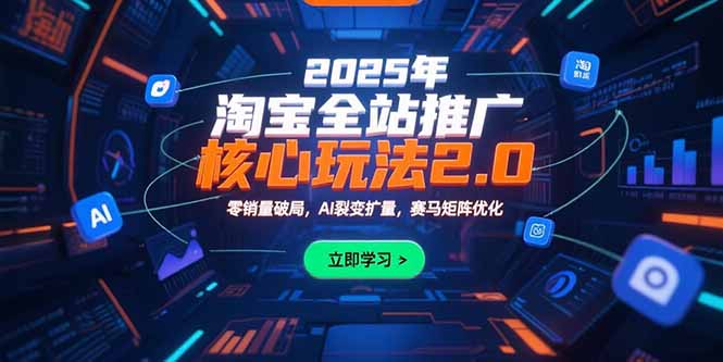2025年淘宝全站推广核心玩法2.0：零销量破局，AI裂变扩量，赛马矩阵优化-清风网创资源站