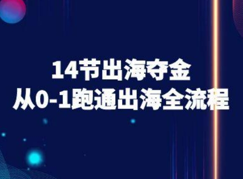 14节出海夺金从0-1跑通出海全流程-跨境电商教程-清风网创资源站