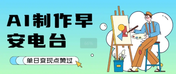 用AI制作早安电台，单日变现1k+，条条点赞过W-清风网创资源站