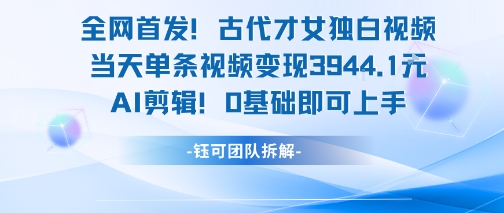 全网首发！古代才女独白视频，当天单条视频变现1k，AI剪辑0基础即可上手-清风网创资源站