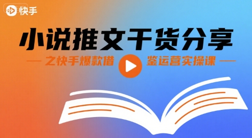 小说推文干货分享之快手爆款借鉴运营实操课-清风网创资源站