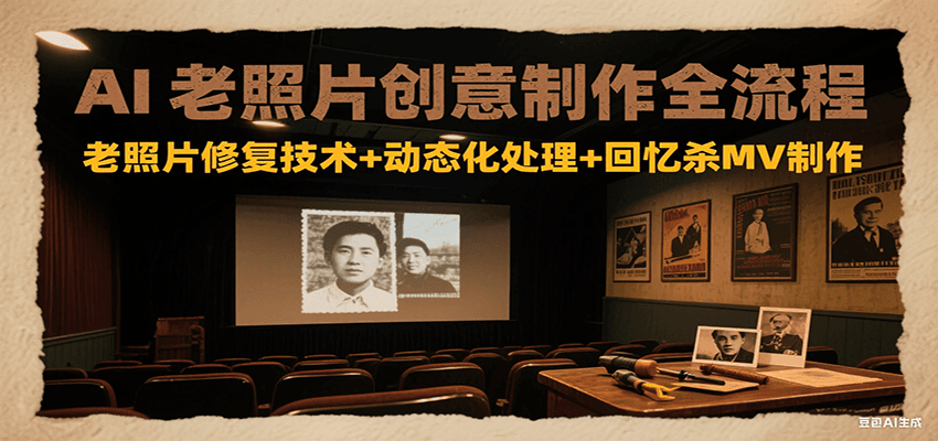 AI老照片创意制作全流程：老照片修复技术+动态化处理+回忆杀MV制作-清风网创资源站