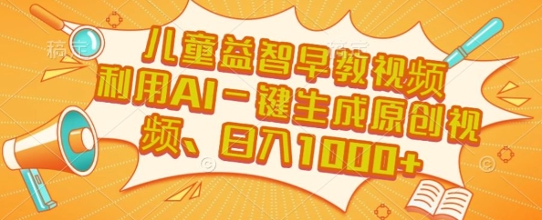 儿童益智早教视频，这个赛道挣翻了，利用AI一键生成原创视频，日入1k+【揭秘】-清风网创资源站