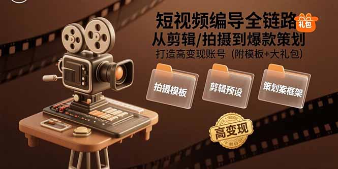 短视频编导全链路：从剪辑/拍摄到爆款策划,打造高变现账号(附模板+大礼包-清风网创资源站