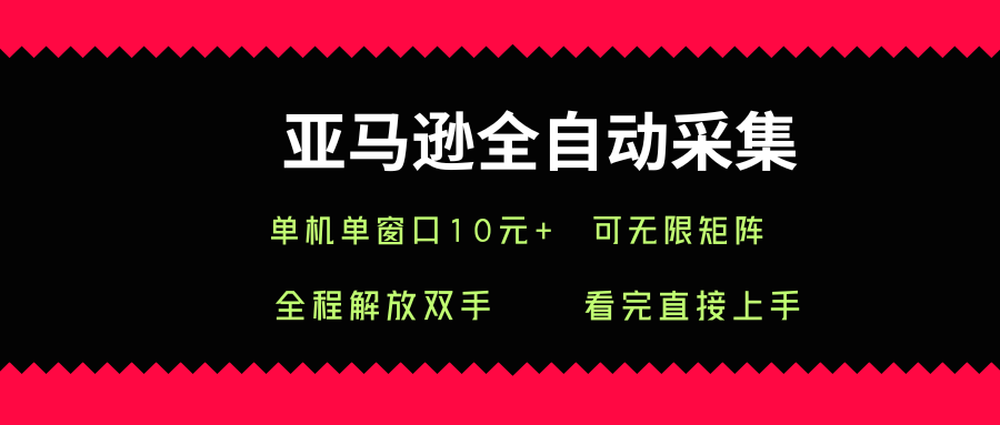 亚马逊全自动采集，单机单窗口一天10+，可无限矩阵去做【揭秘】-清风网创资源站