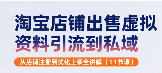 淘宝店铺出售虚拟资料引流到私域，从店铺注册到优化上架全讲解(11节课)-清风网创资源站