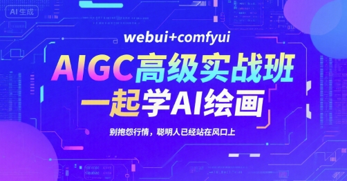 AIGC高级实战班，webui+comfyui，一起学AI绘画，别抱怨行情，聪明人已经站在风口上-清风网创资源站
