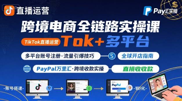 跨境电商线上课，TikTok 直播运营 + 多平台账号注册 + PayPal 万里汇实操教程-清风网创资源站