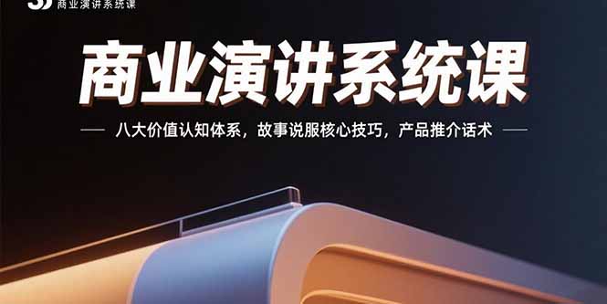 商业演讲系统课：八大价值认知体系，故事说服核心技巧，产品推介话术-清风网创资源站