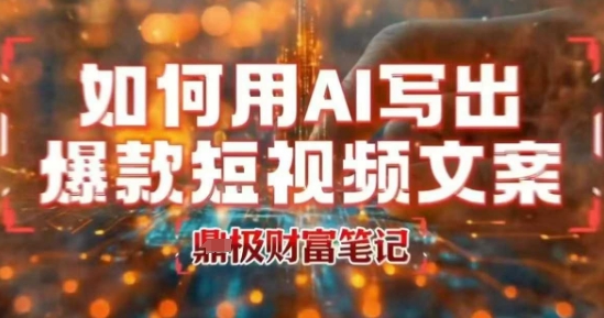如何用AI写出高赞爆款文案，用ai高效做出爆款短视频文案-清风网创资源站