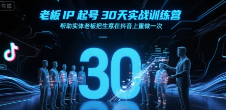 老板IP起号30天实战训练营，帮助实体老板把生意在抖音上重做一次-清风网创资源站