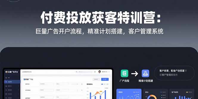 付费投放获客特训营：巨量广告开户流程，精准计划搭建，客户管理系统-清风网创资源站