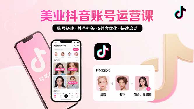 美业账号搭建，养号与标签设置，5件套优化，快速启动抖音运营-清风网创资源站