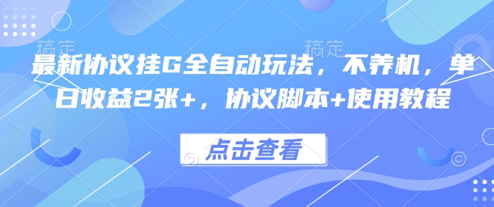 最新协议挂G全自动玩法，不用养机，单日收益2张+，协议脚本+使用教程【揭秘】-清风网创资源站