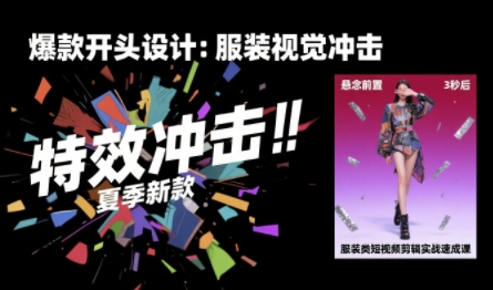 服装类短视频剪辑实战速成课，30天掌握算法适配剪辑术，完播率提升25%-清风网创资源站