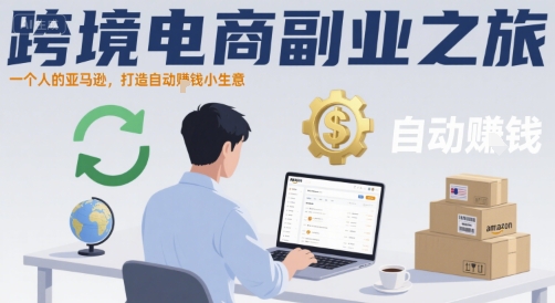 跨境电商副业之旅，一个人的亚马逊，打造自动賺钱小生意-清风网创资源站