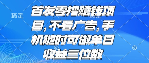 首发零撸挣钱项目 不看广告 手机随时可做 单日收益三位数【揭秘】-清风网创资源站