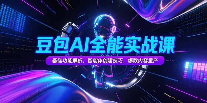 豆包AI全能实战课，基础功能解析，智能体创建技巧，爆款内容量产-清风网创资源站