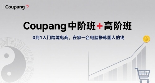 Coupang中阶班+高阶班，0到1入门跨境电商，在家一台电脑挣韩国人的钱-清风网创资源站