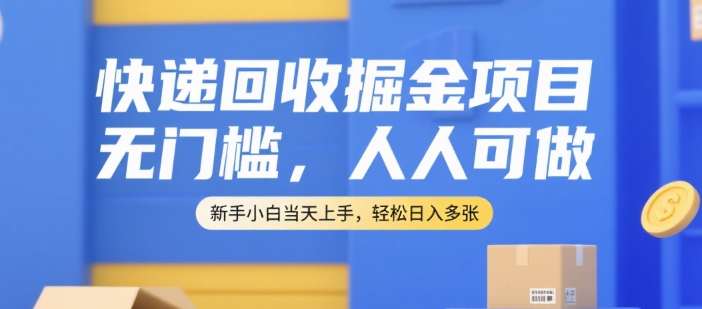 快递回收掘金项目，无门槛，人人可做，新手小白当天上手，轻松日入多张【揭秘】-清风网创资源站