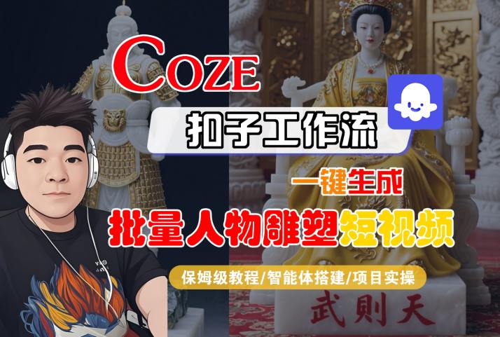 Coze扣子工作流一键生成批量人物雕塑短视频，保姆级教程-智能体搭建-项目实操-清风网创资源站