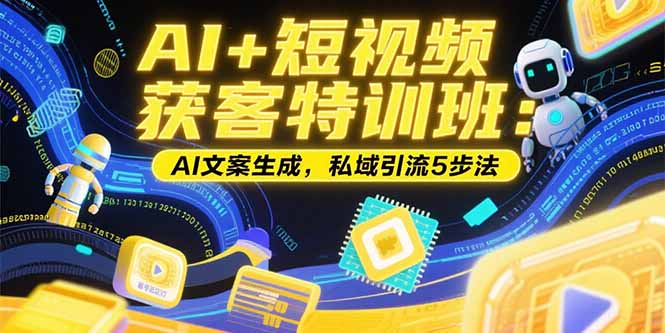 AI+短视频获客特训班：账号定位技巧，AI文案生成，私域引流5步法-清风网创资源站