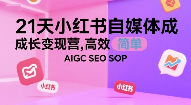 21天小红书自媒体成长变现营，高效 简单 AIGC SEO SOP-清风网创资源站