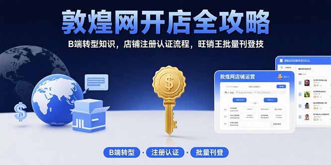 敦煌网开店全攻略：B端转型知识，店铺注册认证流程，旺销王批量刊登技-清风网创资源站