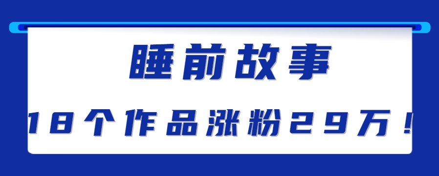 最新抖音快手蓝海助眠新玩法，睡前故事解说单条最高播放量破千万【教程+软件+素…-清风网创资源站