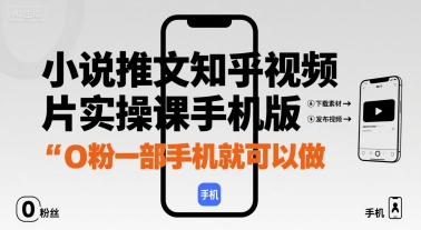小说推文知乎视频图片实操课手机版，0粉一部手机就可以做-清风网创资源站