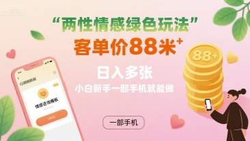 两性情感绿色玩法，客单价88米 日入多张，小白新手一部手机就能做-清风网创资源站