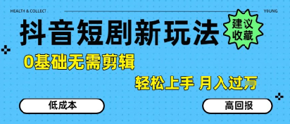 抖音短剧拉新新玩法，0基础无需剪辑，简单上手，轻松月入过W-清风网创资源站