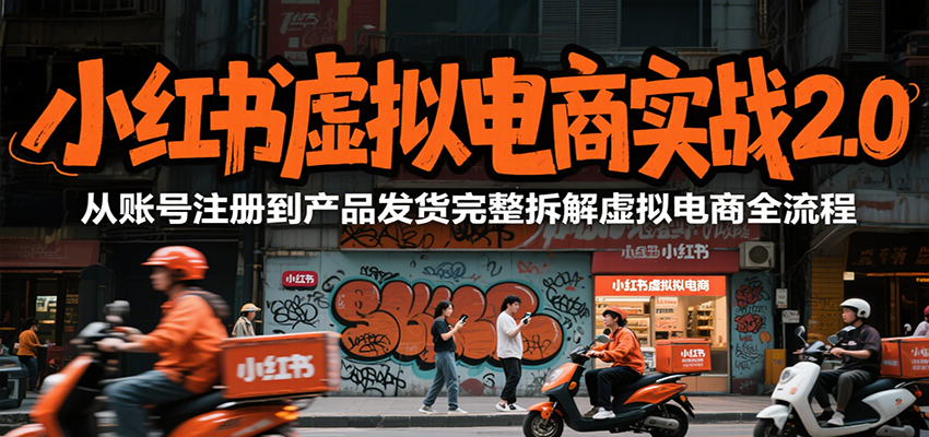 小红书虚拟电商实战2.0，从账号注册到产品发货完整拆解虚拟电商全流程-清风网创资源站