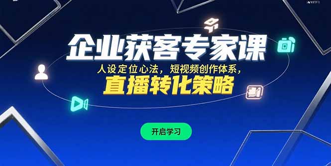 企业获客专家课，人设定位心法，短视频创作体系，直播转化策略-清风网创资源站