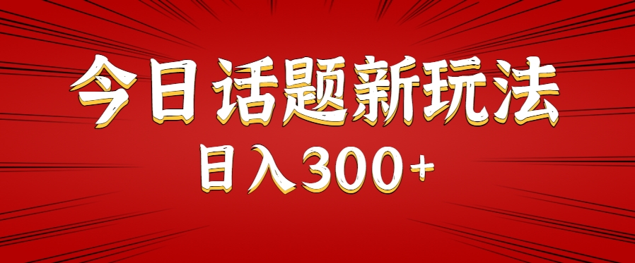 今日话题新玩法，几分钟可以制作一个，多种变现玩法日入300+-清风网创资源站