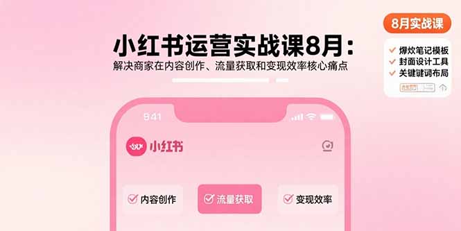 小红书运营实战课8月：解决商家在内容创作、流量获取和变现效率核心痛点-清风网创资源站