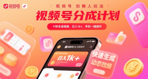 视频号分成计划懒人玩法，十秒生成视频，日入1k+，手机一键操作【揭秘】-清风网创资源站