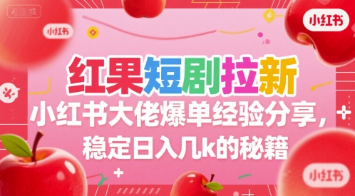 红果短剧拉新小红书大佬爆单经验分享，稳定日入几k的秘籍-清风网创资源站