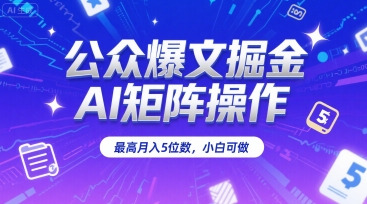 公众爆文掘金，AI矩阵操作，最高月入5位数，小白可做-清风网创资源站