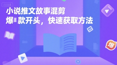 小说推文故事混剪爆款开头，快速获取方法-清风网创资源站