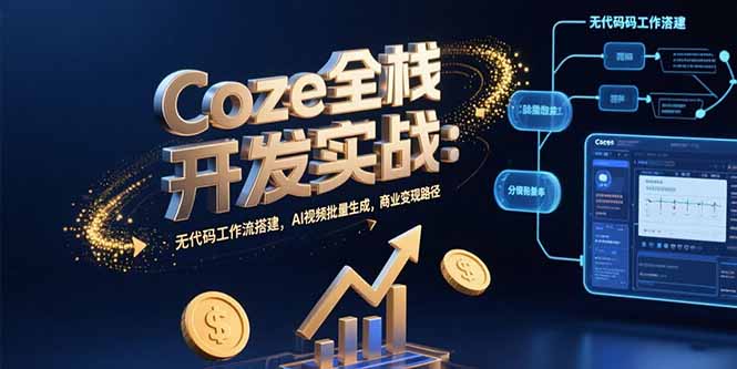 Coze全栈开发实战：无代码工作流搭建，AI视频批量生成，商业变现路径-清风网创资源站