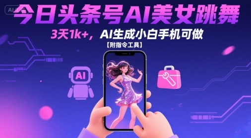 今日头条号AI美女跳舞，3天1k+，AI生成小白手机可做【附指令工具】-清风网创资源站