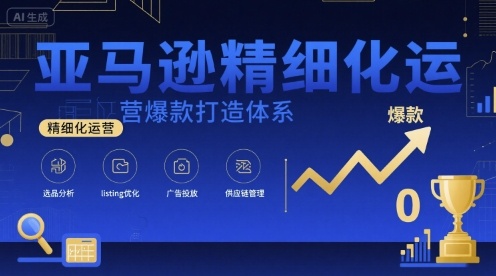 亚马逊精细化运营爆款打造体系，视频课+全套资料文档-清风网创资源站