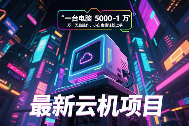 最新云机项目 一台电脑5000到10000 无脑操作小白也能轻松上手-清风网创资源站