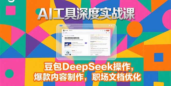 2025AI工具深度实战课，豆包DeepSeek操作，爆款内容制作，职场文档优化-清风网创资源站