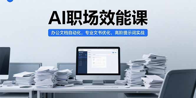 AI职场效能课，办公文档自动化，专业文书优化，高阶提示词实战-清风网创资源站