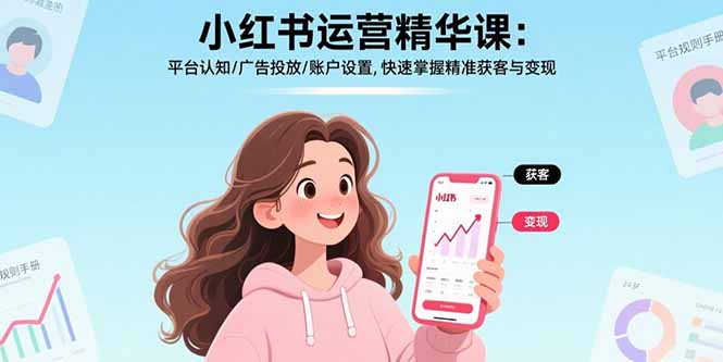 小红书运营精华课：平台认知/广告投放/账户设置,快速掌握精准获客与变现-清风网创资源站